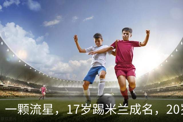 一颗流星，17岁踢米兰成名，20岁转会闹风波，24岁变路人