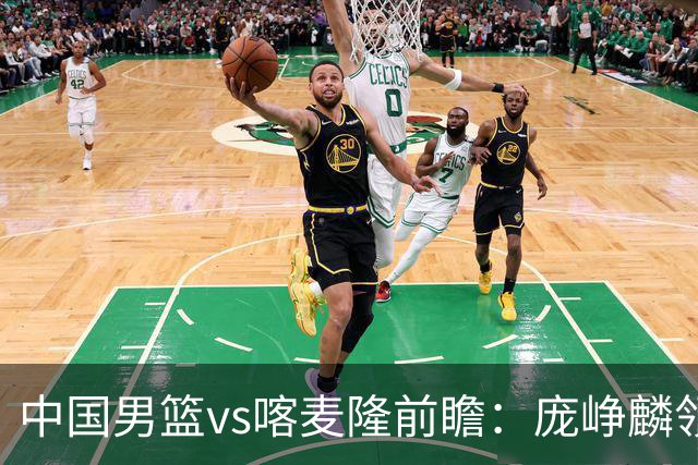 中国男篮vs喀麦隆前瞻：庞峥麟领衔后卫国手有望大战NBA现役球员