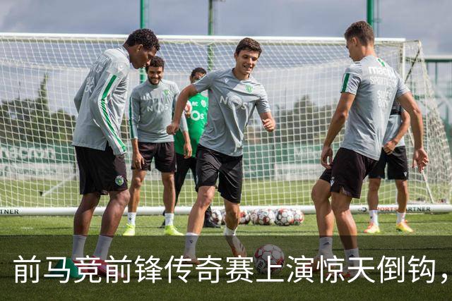 前马竞前锋传奇赛上演惊天倒钩，这球看多少遍都不够