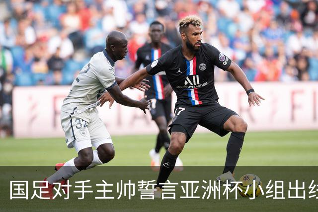 国足对手主帅誓言亚洲杯小组出线：新生代很有天赋