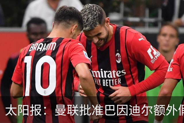 太阳报：曼联批准巴因迪尔额外假期，他预计将离队