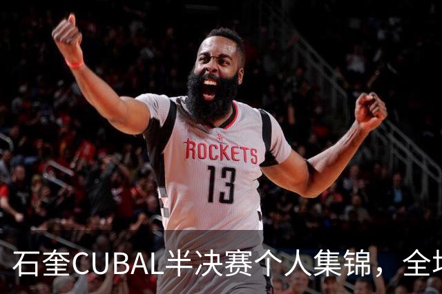 石奎CUBAL半决赛个人集锦，全场得到17分7板6助