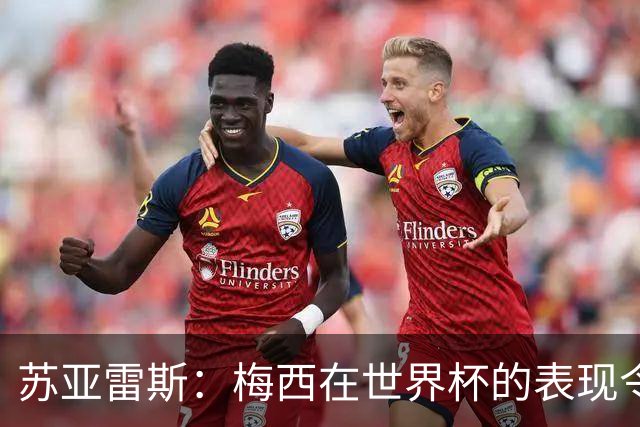 苏亚雷斯：梅西在世界杯的表现令人钦佩，他为阿根廷倾尽所有