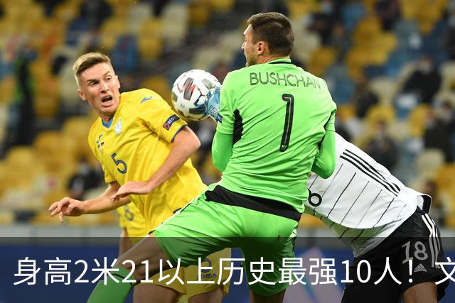 身高2米21以上历史最强10人！文班垫底，姚明第4，贾巴尔登顶