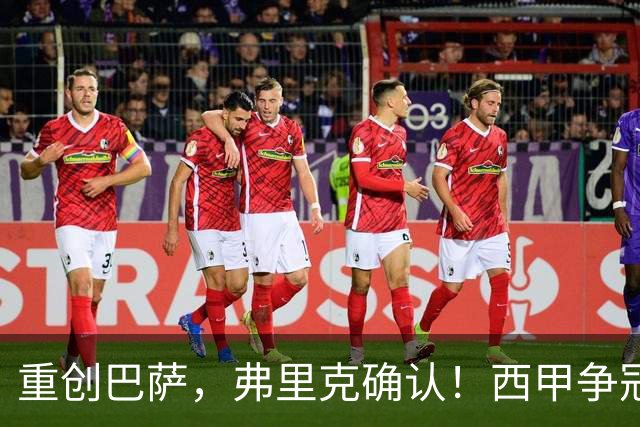 重创巴萨，弗里克确认！西甲争冠格局有变，致敬皇马