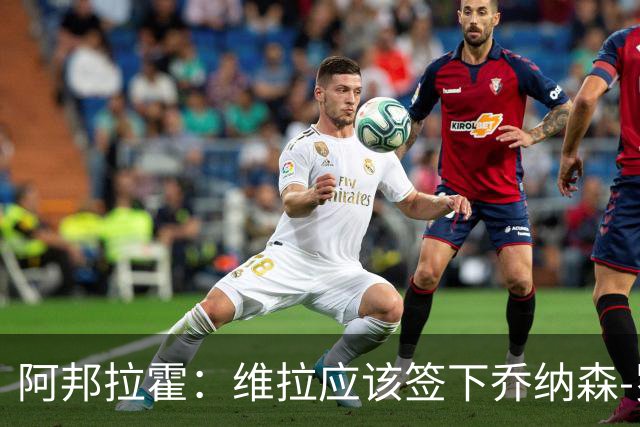 阿邦拉霍：维拉应该签下乔纳森-罗，埃梅里能带好他