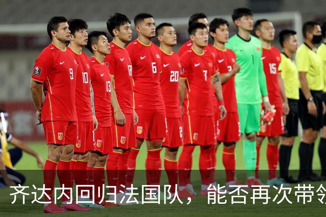齐达内回归法国队，能否再次带领球队登顶？