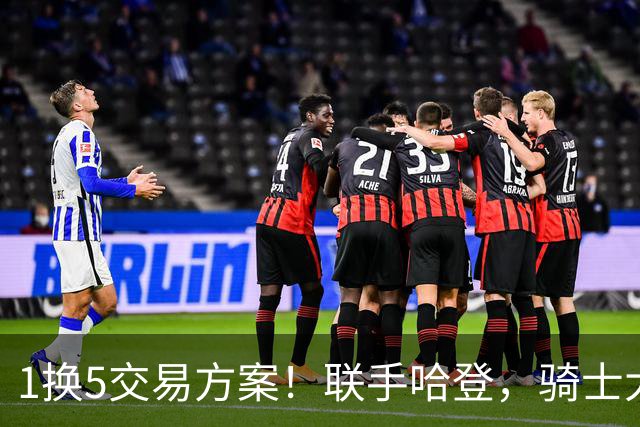 1换5交易方案！联手哈登，骑士大动作要来？