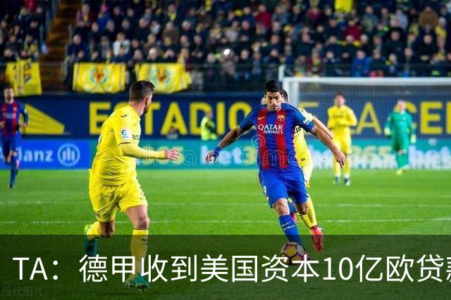 TA：德甲收到美国资本10亿欧贷款方案，球迷反应值得关注